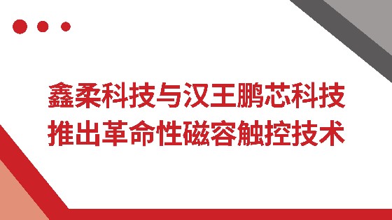 果博科技与汉王鹏芯科技推出革命性磁容触控技术